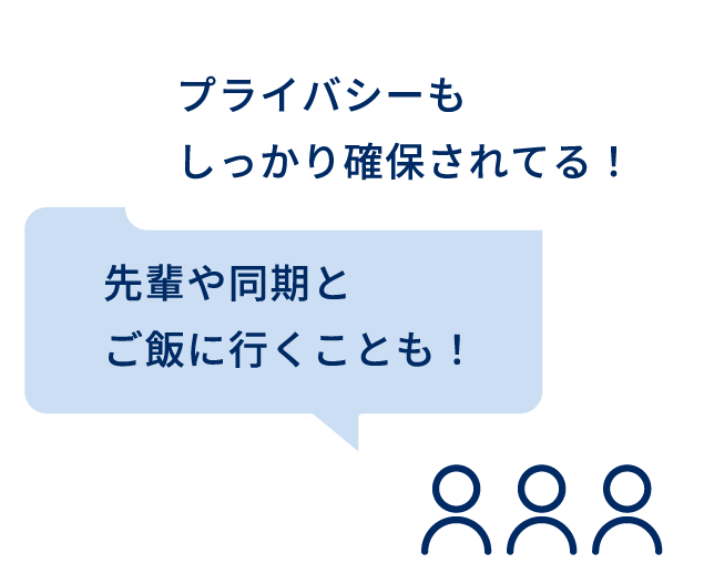 プライバシーもしっかり確保されてる！先輩や同期とご飯に行くことも！